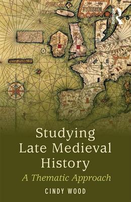 Studying Late Medieval History: A Thematic Approach - Wood, Cindy