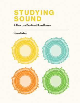 Studying Sound: A Theory and Practice of Sound Design - Collins, Karen