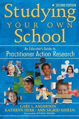 Studying Your Own School: An Educator s Guide to Practitioner Action Research - Anderson, Gary (Editor), and Herr, Kathryn G (Editor), and Nihlen, Ann S (Editor)