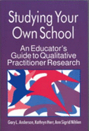 Studying Your Own School: An Educator s Guide to Qualitative Practitioner Research