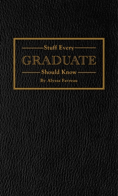 Stuff Every Graduate Should Know: A Handbook for the Real World - Favreau, Alyssa