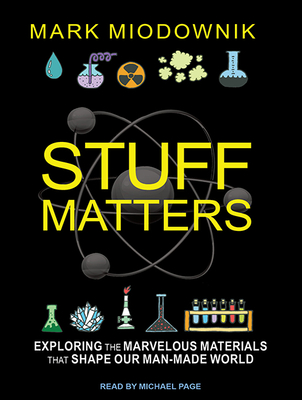 Stuff Matters: Exploring the Marvelous Materials That Shape Our Man-Made World - Miodownik, Mark, and Page, Michael, Dr. (Narrator)