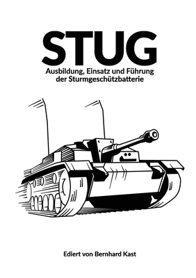 Stug: Ausbildung, Einsatz und F?hrung der Sturmgesch?tzbatterie - Kast, Bernhard, and Koskela, M (Cover design by)