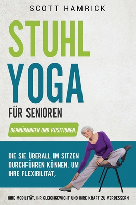 Stuhl?bungen f?r Senioren: Mit einfachen Trainingsprogrammen, die Sie im Sitzen durchf?hren knnen, Kraft, Gleichgewicht, Energie und Flexibilit?t zur?ckgewinnen - Hamrick, Scott