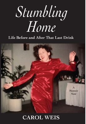 Stumbling Home: Life Before and After That Last Drink - Weis, Carol