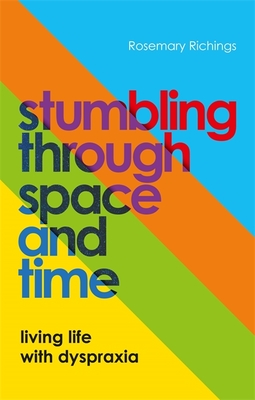 Stumbling Through Space and Time: Living Life with Dyspraxia - Richings, Rosemary
