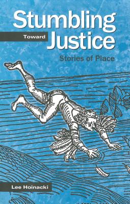 Stumbling Toward Justice: Stories of Place - Hoinacki, Lee