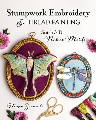 Stumpwork Embroidery & Thread Painting: Stitch 3-D Nature Motifs - Zaniewski, Megan