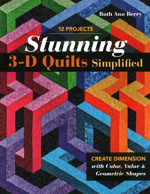 Stunning 3-D Quilts Simplified: Create Dimension with Color, Value & Geometric Shapes - Berry, Ruth Ann