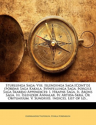 Sturlunga Saga: Viii. Islendinga Saga [Cont'd] (rar Saga Kakala. Svnfellinga Saga. orgils Saga Skara) Appendices: I. Hrafns Saga. Ii. rons Saga. Iii. slenzkir nnalar. Iv. Artia-Skr, Or Obituarium. V. Sundries. Indices. List of Lgs - Vigfsson, Gubrandur, and rarson, Sturla