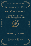 Sturmer, a Tale of Mesmerism, Vol. 1 of 3: To Which Are Added Other Sketches from Life (Classic Reprint)