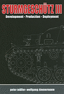 SturmgeschuTz III: Backbone of the German Infantry, Volume I, History; Development, Production, Deployment