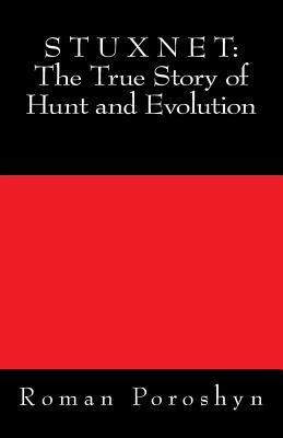 Stuxnet: The True Story of Hunt and Evolution - Poroshyn, Roman