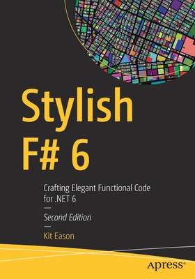 Stylish F# 6: Crafting Elegant Functional Code for .Net 6 - Eason, Kit