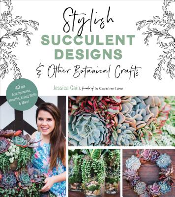 Stylish Succulent Designs: & Other Botanical Crafts - Cain, Jessica