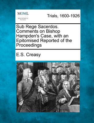Sub Rege Sacerdos. Comments on Bishop Hampden's Case, with an Epitomised Reported of the Proceedings - Creasy, E S