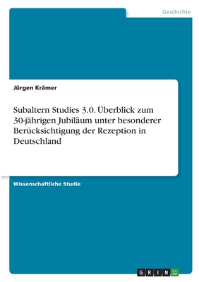 Subaltern Studies 3.0. ?berblick zum 30-j?hrigen Jubil?um unter besonderer Ber?cksichtigung der Rezeption in Deutschland - Kr?mer, J?rgen