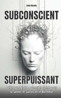 Subconscient Superpuissant: D?bloquez Votre Potentiel Cach? pour la Sant?, le Succ?s et le Bonheur - Murphy, Linda