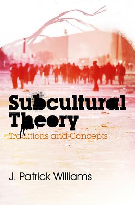 Subcultural Theory: Traditions and Concepts - Williams, J. Patrick