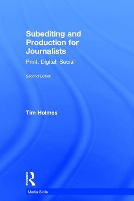 Subediting and Production for Journalists: Print, Digital & Social - Holmes, Tim