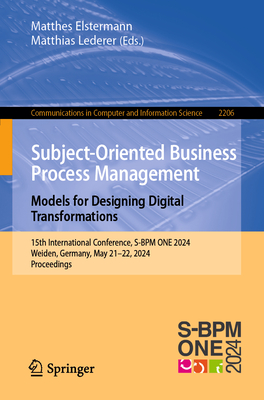 Subject-Oriented Business Process Management. Models for Designing Digital Transformations: 15th International Conference, S-BPM ONE 2024, Weiden, Germany, May 21-22, 2024, Proceedings - Elstermann, Matthes (Editor), and Lederer, Matthias (Editor)