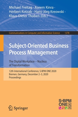 Subject-Oriented Business Process Management. the Digital Workplace - Nucleus of Transformation: 12th International Conference, S-BPM One 2020, Bremen, Germany, December 2-3, 2020, Proceedings - Freitag, Michael (Editor), and Kinra, Aseem (Editor), and Kotzab, Herbert (Editor)