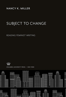 Subject to Change: Reading Feminist Writing - Miller, Nancy K