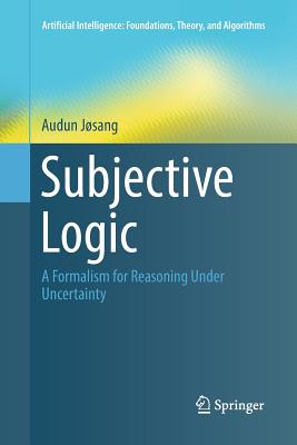 Subjective Logic: A Formalism for Reasoning Under Uncertainty - Jsang, Audun