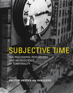 Subjective Time: The Philosophy, Psychology, and Neuroscience of Temporality