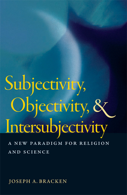 Subjectivity, Objectivity, & Intersubjectivity: A New Paradigm for Religion and Science - Bracken, Joseph A, S.J., and Stoeger, William (Foreword by)