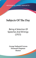 Subjects of the Day: Being a Selection of Speeches and Writings (1915)