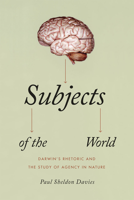 Subjects of the World: Darwin's Rhetoric and the Study of Agency in Nature - Davies, Paul Sheldon