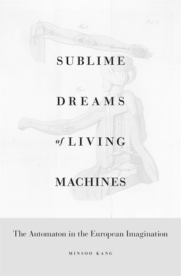 Sublime Dreams of Living Machines: The Automaton in the European Imagination - Kang, Minsoo