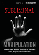Subliminal Manipulation: 30+ Never-Spoken Techniques for Everyday Life for Control, Manipulate and Enslave the Others