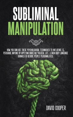 Subliminal Manipulation: How you can use these psychological techniques to influence and persuade anyone by applying dark NLP in Real Life. Learn Body language signals to decode people personalities - Cooper, David