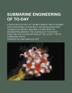 Submarine Engineering of To-Day: A Popular Account of the Methods by Which Sunken Ships Are Raised, Docks Built, Rocks Blasted Away, Tunnels Axcavated, and Many Other Feats of Engineering Beneath the Surface of the Water, Together with a Description of Th