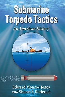 Submarine Torpedo Tactics: An American History - Monroe Jones, Edward, and Roderick, Shawn S
