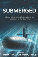 Submerged: Life on a Fast Attack Submarine in the Last Days of the Cold War