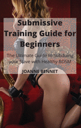 Submissive Training Guide for Beginners: The Ultimate Guide to Subduing your Slave with Healthy BDSM