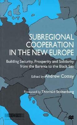 Subregional Cooperation in the New Europe: Building Security, Prosperity and Solidarity from the Barents to the Black Sea - Cottey, Andrew (Editor), and Stoltenberg, Thorvald (Foreword by)