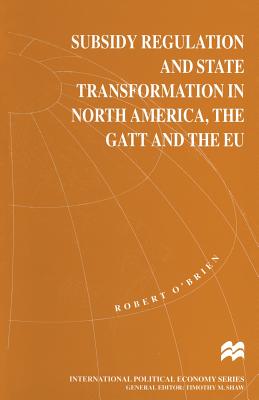 Subsidy Regulation and State Transformation in North America, the GATT and the EU - O'Brien, Robert