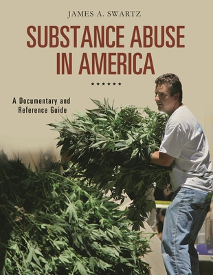 Substance Abuse in America: A Documentary and Reference Guide - Swartz, James A