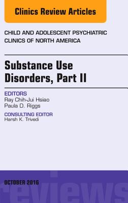 Substance Use Disorders: Part II, an Issue of Child and Adolescent Psychiatric Clinics of North America: Volume 25-4 - Hsiao, Ray Chih-Jui, MD, and Riggs, Paula, MD