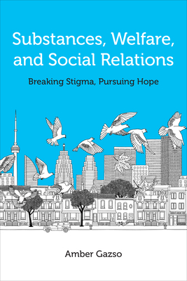 Substances, Welfare, and Social Relations: Breaking Stigma, Pursuing Hope - Gazso, Amber