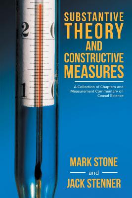 Substantive Theory and Constructive Measures: A Collection of Chapters and Measurement Commentary on Causal Science - Stone, Mark, and Stenner, Jack