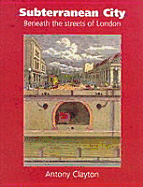 Subterranean City: Beneath the Streets of London - Clayton, Antony, and Clayton Antony