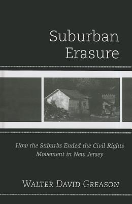 Suburban Erasure: How the Suburbs Ended the Civil Rights Movement in New Jersey - Greason, Walter David