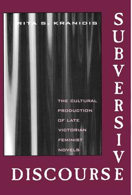 Subversive Discourse: The Cultural Production of Late Victorian Feminist Novels - Kranidis, Rita S