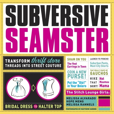 Subversive Seamster: Transform Thrift Store Threads Into Street Couture - Rannels, Melissa, and Alvarado, Melissa, and Meng, Hope