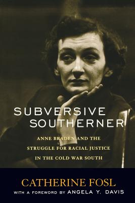 Subversive Southerner: Anne Braden and the Struggle for Racial Justice in the Cold War South - Fosl, Catherine, PH.D.